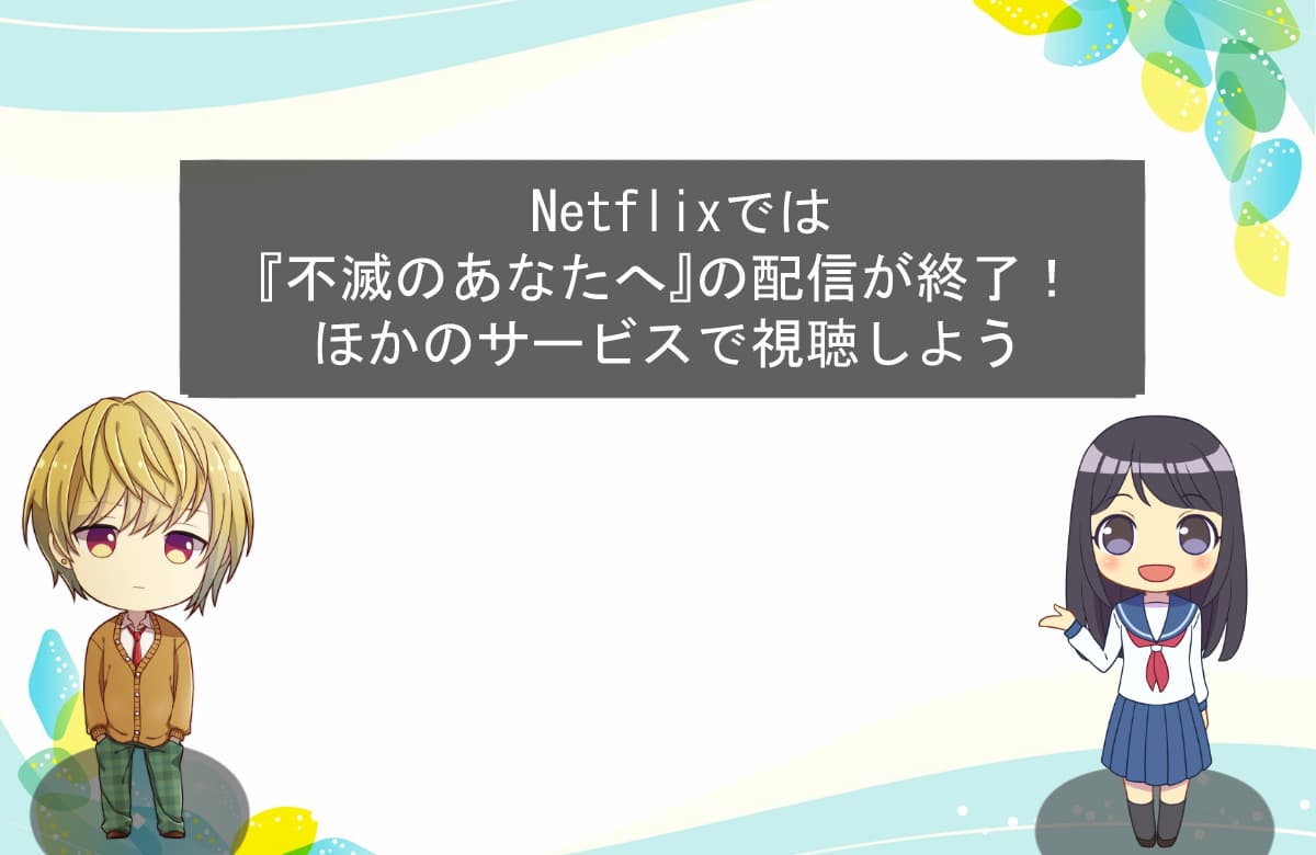 Netflixでは『不滅のあなたへ』の配信が終了！ほかのサービスで視聴しよう