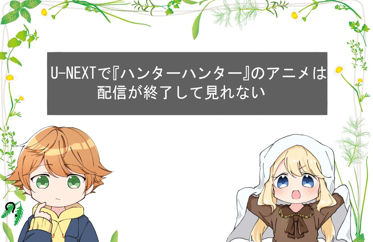 U-NEXTで『ハンターハンター』のアニメは配信が終了して見れない